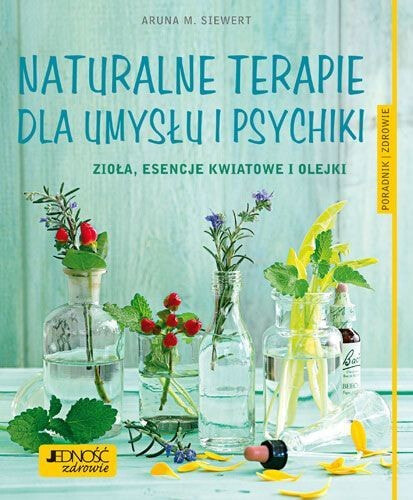 Naturalne terapie dla umysłu i psychiki. Zioła, esencje kwiatowe i olejki. Poradnik zdrowie