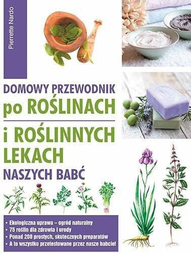 Domowy przewodnik po roślinach i po roślinnych lekach naszych babć