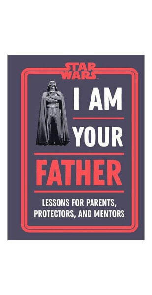 Star Wars I Am Your Father- Lessons for Parents, Protectors, and Mentors by Dan Zehr