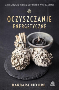 OCZYSZCZANIE ENERGETYCZNE JAK PRACOWAĆ Z ENERGIĄ ABY ZMIENIĆ ŻYCIE NA LEPSZE